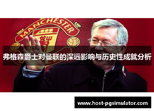 弗格森爵士对曼联的深远影响与历史性成就分析
