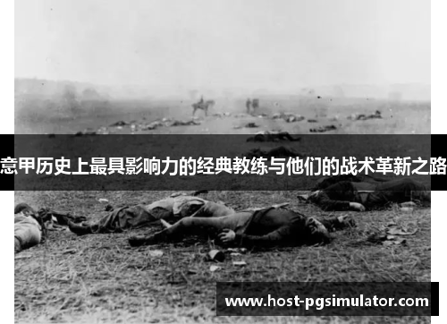 意甲历史上最具影响力的经典教练与他们的战术革新之路