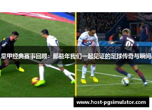 意甲经典赛事回顾：那些年我们一起见证的足球传奇与瞬间