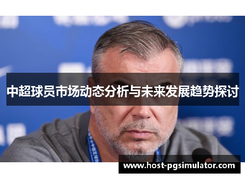 中超球员市场动态分析与未来发展趋势探讨
