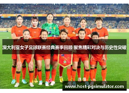 澳大利亚女子足球联赛经典赛季回顾 聚焦精彩对决与历史性突破