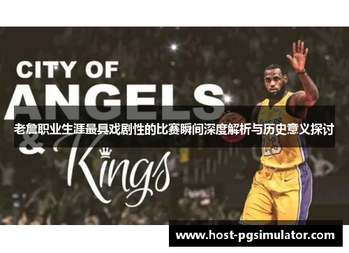 老詹职业生涯最具戏剧性的比赛瞬间深度解析与历史意义探讨