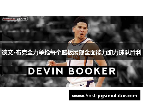 德文·布克全力争抢每个篮板展现全面能力助力球队胜利