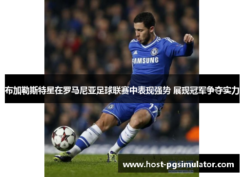 布加勒斯特星在罗马尼亚足球联赛中表现强势 展现冠军争夺实力