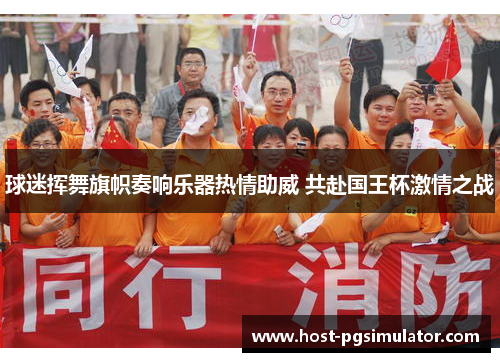 球迷挥舞旗帜奏响乐器热情助威 共赴国王杯激情之战