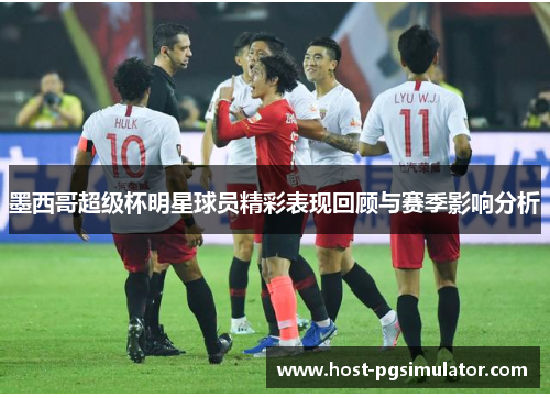 墨西哥超级杯明星球员精彩表现回顾与赛季影响分析