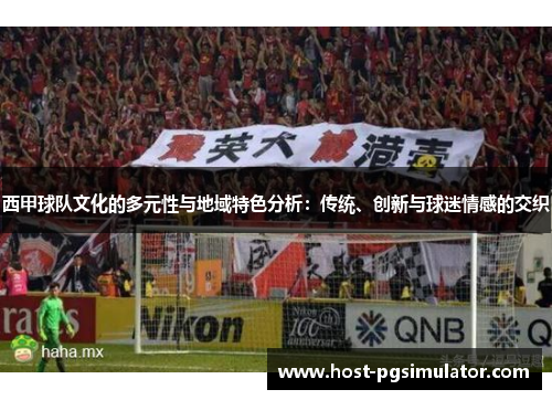 西甲球队文化的多元性与地域特色分析：传统、创新与球迷情感的交织