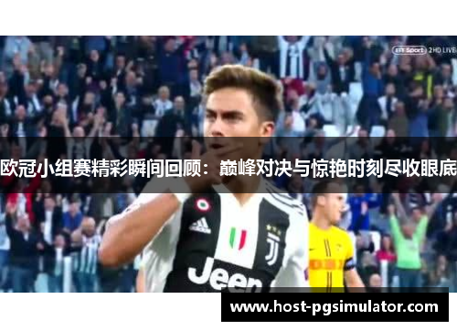 欧冠小组赛精彩瞬间回顾：巅峰对决与惊艳时刻尽收眼底