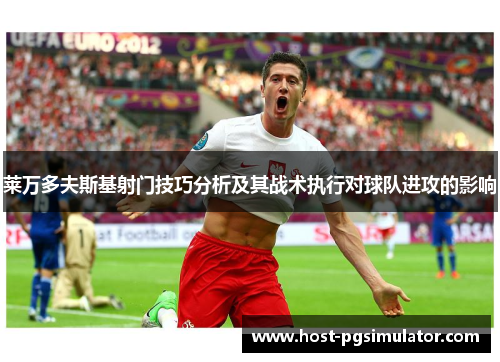 莱万多夫斯基射门技巧分析及其战术执行对球队进攻的影响