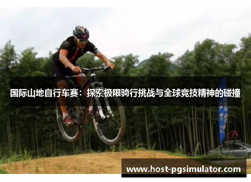 国际山地自行车赛：探索极限骑行挑战与全球竞技精神的碰撞