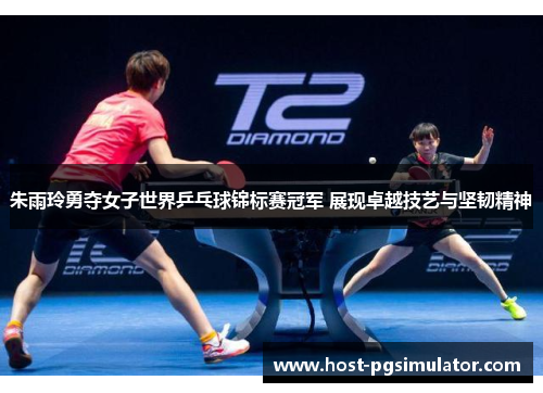 朱雨玲勇夺女子世界乒乓球锦标赛冠军 展现卓越技艺与坚韧精神