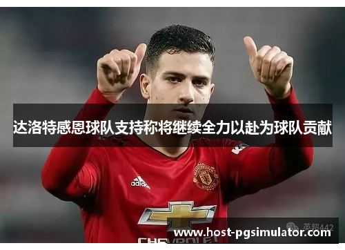 达洛特感恩球队支持称将继续全力以赴为球队贡献