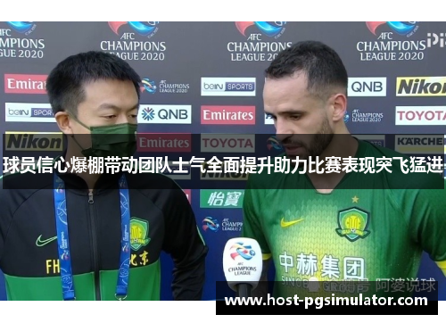 球员信心爆棚带动团队士气全面提升助力比赛表现突飞猛进