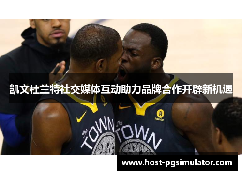 凯文杜兰特社交媒体互动助力品牌合作开辟新机遇