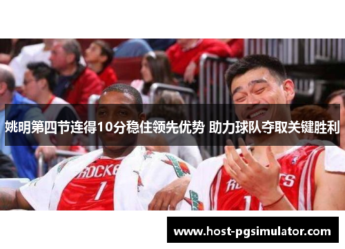 姚明第四节连得10分稳住领先优势 助力球队夺取关键胜利