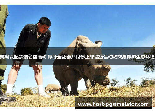 姚明发起禁猎公益活动 呼吁全社会共同停止非法野生动物交易保护生态环境