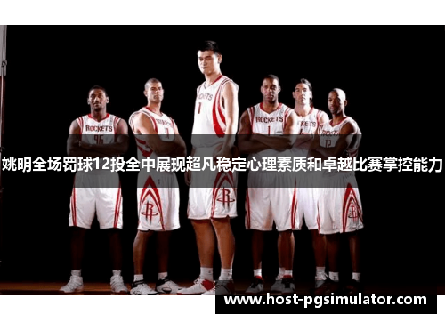 姚明全场罚球12投全中展现超凡稳定心理素质和卓越比赛掌控能力