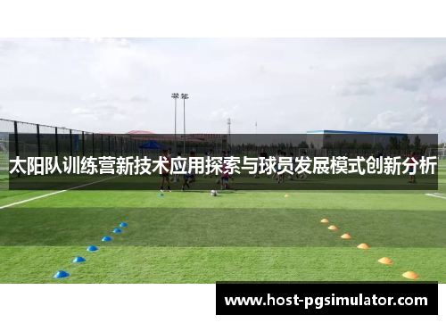 太阳队训练营新技术应用探索与球员发展模式创新分析