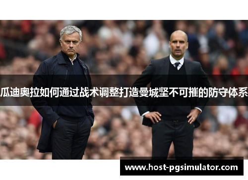 瓜迪奥拉如何通过战术调整打造曼城坚不可摧的防守体系