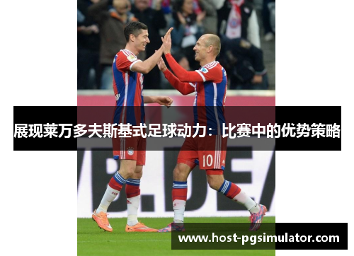 展现莱万多夫斯基式足球动力：比赛中的优势策略