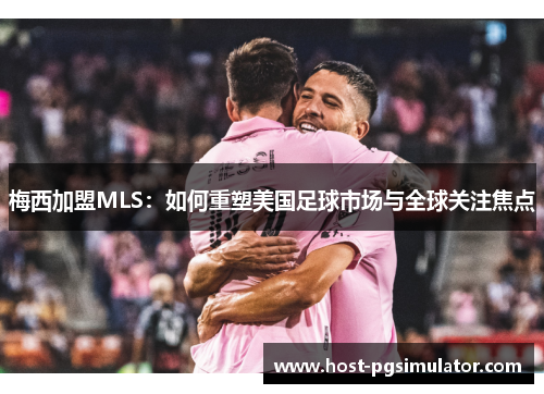 梅西加盟MLS：如何重塑美国足球市场与全球关注焦点