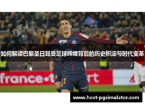 如何解读巴黎圣日耳曼足球辉煌背后的历史积淀与时代变革