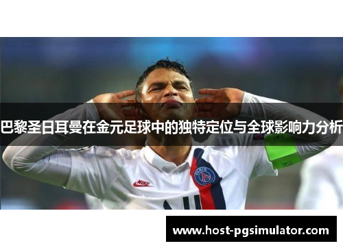 巴黎圣日耳曼在金元足球中的独特定位与全球影响力分析