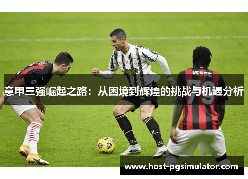 意甲三强崛起之路：从困境到辉煌的挑战与机遇分析