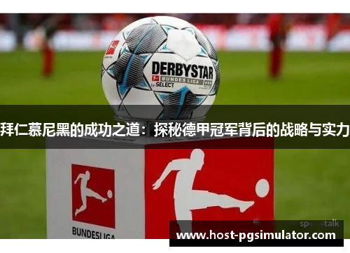 拜仁慕尼黑的成功之道：探秘德甲冠军背后的战略与实力