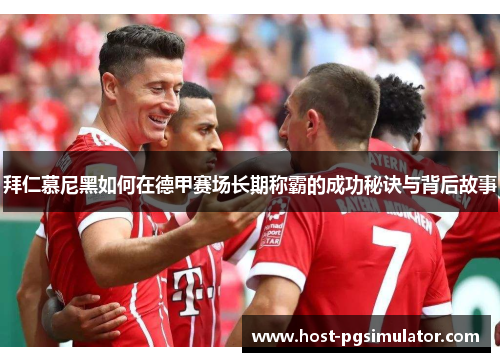 拜仁慕尼黑如何在德甲赛场长期称霸的成功秘诀与背后故事