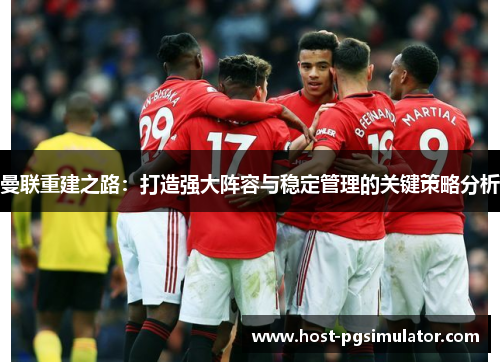 曼联重建之路：打造强大阵容与稳定管理的关键策略分析