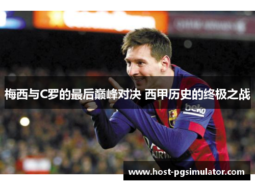 梅西与C罗的最后巅峰对决 西甲历史的终极之战