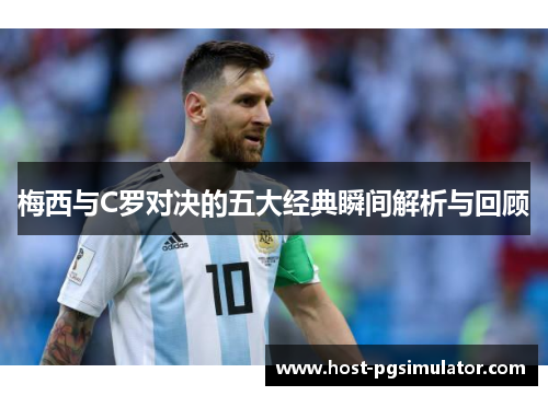 梅西与C罗对决的五大经典瞬间解析与回顾