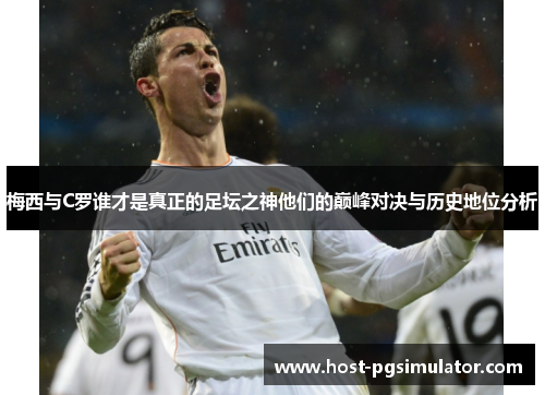 梅西与C罗谁才是真正的足坛之神他们的巅峰对决与历史地位分析