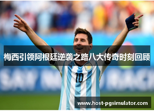 梅西引领阿根廷逆袭之路八大传奇时刻回顾