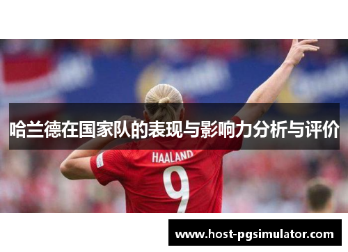 哈兰德在国家队的表现与影响力分析与评价