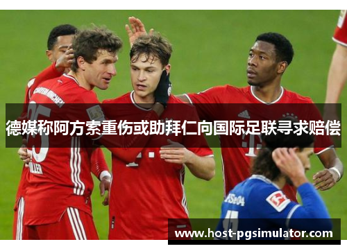 德媒称阿方索重伤或助拜仁向国际足联寻求赔偿