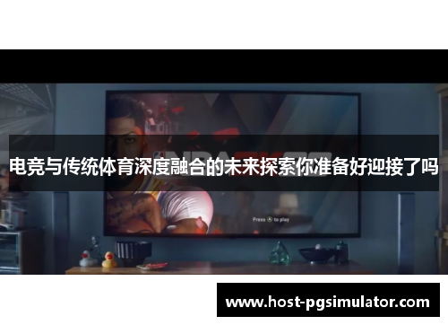 电竞与传统体育深度融合的未来探索你准备好迎接了吗
