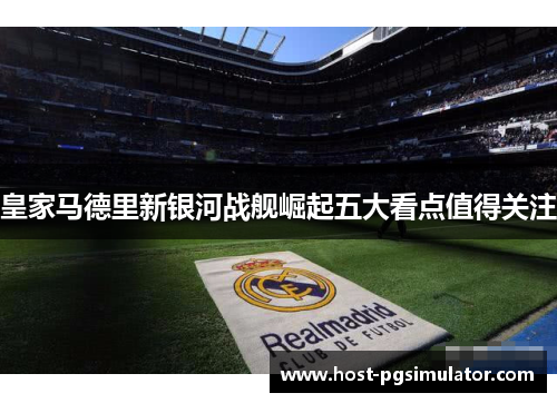 皇家马德里新银河战舰崛起五大看点值得关注