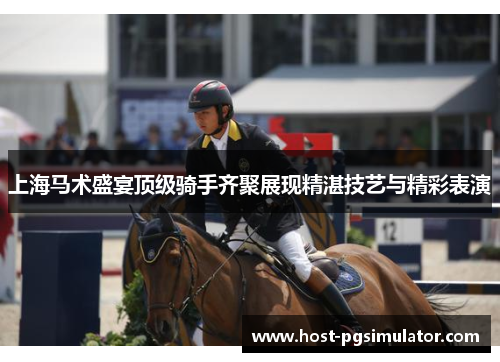 上海马术盛宴顶级骑手齐聚展现精湛技艺与精彩表演