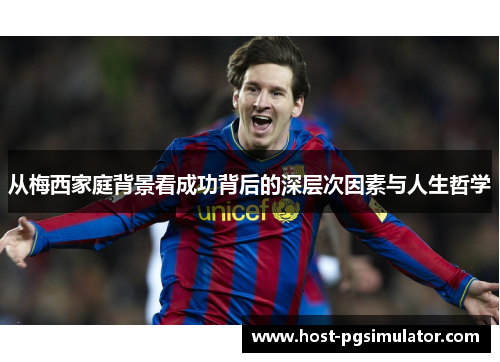 从梅西家庭背景看成功背后的深层次因素与人生哲学