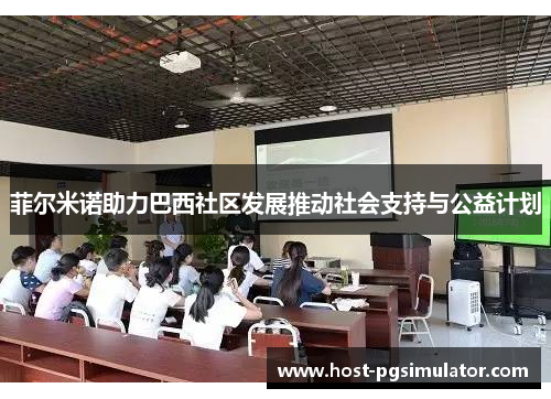 菲尔米诺助力巴西社区发展推动社会支持与公益计划