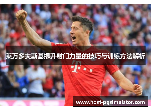 莱万多夫斯基提升射门力量的技巧与训练方法解析