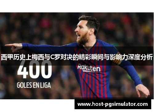 西甲历史上梅西与C罗对决的精彩瞬间与影响力深度分析