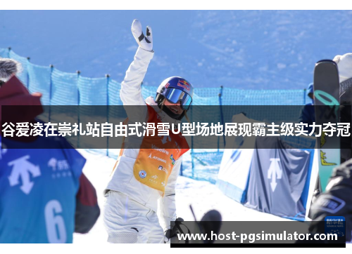 谷爱凌在崇礼站自由式滑雪U型场地展现霸主级实力夺冠