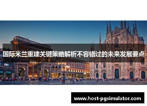 国际米兰重建关键策略解析不容错过的未来发展要点