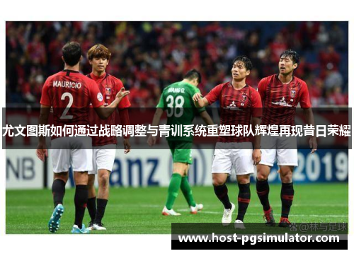 尤文图斯如何通过战略调整与青训系统重塑球队辉煌再现昔日荣耀