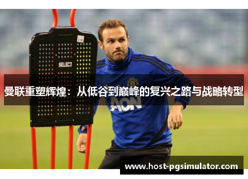 曼联重塑辉煌：从低谷到巅峰的复兴之路与战略转型