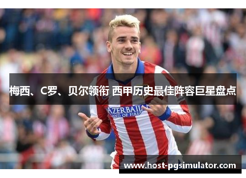 梅西、C罗、贝尔领衔 西甲历史最佳阵容巨星盘点