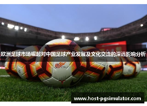 欧洲足球市场崛起对中国足球产业发展及文化交流的深远影响分析